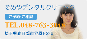 そめやデンタルクリニック ご予約・ご相談 TEL.048-763-3048 埼玉県春日部市谷原1-2-6