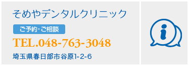 そめやデンタルクリニック ご予約・ご相談 TEL.048-763-3048 埼玉県春日部市谷原1-2-6